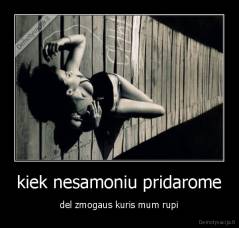 kiek nesamoniu pridarome - del zmogaus kuris mum rupi