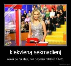 kiekvieną sekmadienį - laimiu po du litus, nes neperku teleloto bilieto.