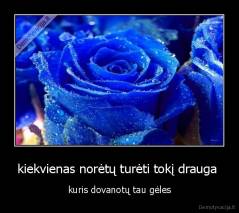 kiekvienas norėtų turėti tokį drauga  - kuris dovanotų tau gėles