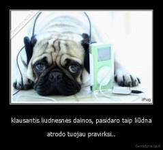 klausantis liudnesnės dainos, pasidaro taip liūdna - atrodo tuojau pravirksi..