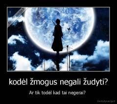 kodėl žmogus negali žudyti? - Ar tik todėl kad tai negerai? 