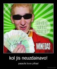 kol jis neuzdainavo! - pasaulis buvo pilkas!