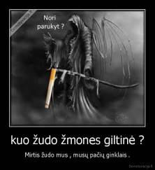 kuo žudo žmones giltinė ? - Mirtis žudo mus , musų pačių ginklais .