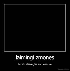 laimingi zmones - turetu dziaugtis kad nemire