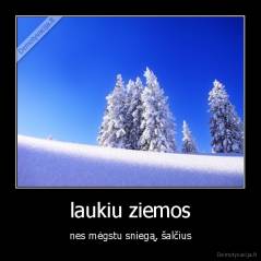 laukiu ziemos - nes mėgstu sniegą, šalčius