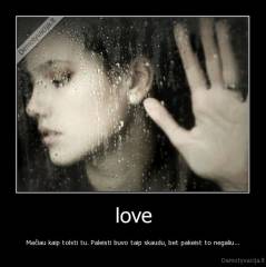 love - Mačiau kaip tolsti tu. Paleisti buvo taip skaudu, bet pakeist to negaliu...