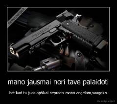 mano jausmai nori tave palaidoti - bet kad tu juos apšikai nepraeis mano angelam,saugokis