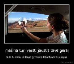 mašina turi versti jaustis tave gerai - tada tu matai už lango gyvenima tekanti nes aš ubagas