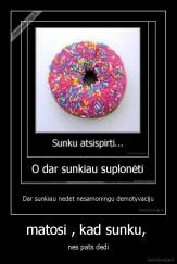 matosi , kad sunku,  - nes pats dedi
