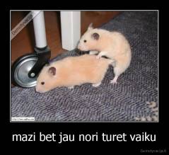 mazi bet jau nori turet vaiku - 