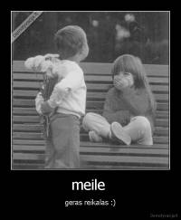 meile  - geras reikalas :)