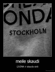 meile skaudi - LIUDNA ir skauda sirdi