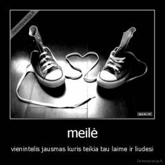 meilė - vienintelis jausmas kuris teikia tau laime ir liudesi