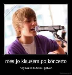 mes jo klausem po koncerto - negavai is butelio i galva?