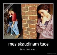 mes skaudinam tuos - kurie myli mus…