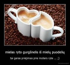 mielas ryto gurgšnelis iš mielų puodelių - tai geras priėjimas prie moters ryte ... ;)