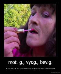 mot. g., vyr.g., bev.g. - as suprantu kad mot. g.-tai moteris vyr.g.-tai vyrai ,o bev.g.-tai transfestitai