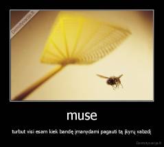 muse - turbut visi esam kiek bandę įmanydami pagauti tą įkyrų vabzdį