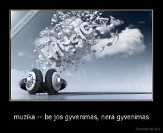 muzika -- be jos gyvenimas, nera gyvenimas - 