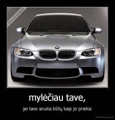 mylėčiau tave, - jei tavo snukis būtų kaip jo priekis