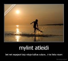 mylint atleidi - bet net nepajauti kaip viduje kažkas subyra.. ir tai lieka visam