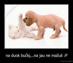 na duok bučkį...na jau ne mažuli :P - 
