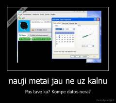 nauji metai jau ne uz kalnu - Pas tave ka? Kompe datos nera?