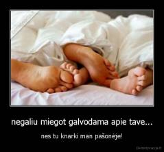 negaliu miegot galvodama apie tave... - nes tu knarki man pašonėje!