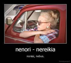 nenori - nereikia - norėsi, nebus.