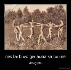 nes tai buvo geriausia ka turime - draugyste
