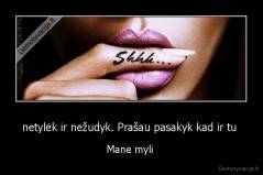 netylėk ir nežudyk. Prašau pasakyk kad ir tu  - Mane myli 