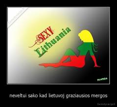 neveltui sako kad lietuvoj graziausios mergos - 