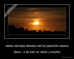 niekas nekreipia dėmesio kad tai paskutinė vasaros - diena , o tai kad ryt reikia į mokykla
