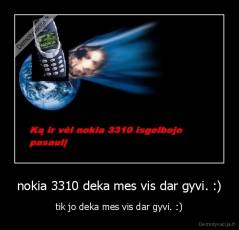 nokia 3310 deka mes vis dar gyvi. :) - tik jo deka mes vis dar gyvi. :)