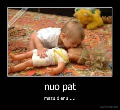 nuo pat - mazu dienu ....