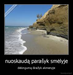 nuoskaudą parašyk smėlyje - dėkingumą išraižyk akmenyje