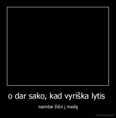 o dar sako, kad vyriška lytis  - neimtai žiūri į meilę