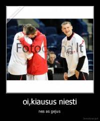 oi,kiausus niesti - nes as gejus 