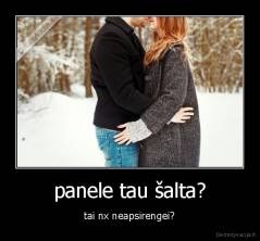 panele tau šalta? - tai nx neapsirengei?