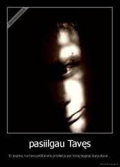 pasiilgau Tavęs - to jausmo, kai tavo pirštukams prisilietus per kūną bėgioja šiurpuliukai...