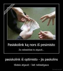 pasiskolink iš optimisto - jis paskolins -  tikėsis atgauti - bet nebeatgaus 