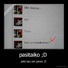 pasitaiko ;D  - pats sau per geras ;D 