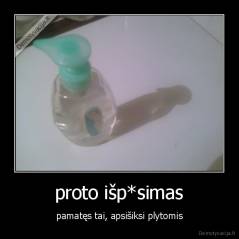 proto išp*simas - pamatęs tai, apsišiksi plytomis
