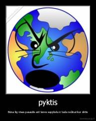 pyktis - Būna lig visas pasaulis ant taves supyksta ir tada nežinai kur dėtis