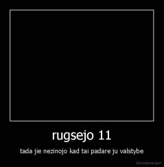 rugsejo 11 - tada jie nezinojo kad tai padare ju valstybe