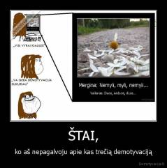 ŠTAI, - ko aš nepagalvoju apie kas trečią demotyvaciją