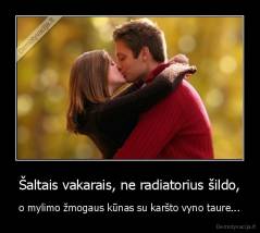 Šaltais vakarais, ne radiatorius šildo, - o mylimo žmogaus kūnas su karšto vyno taure...
