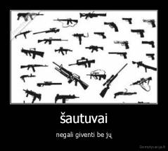 šautuvai - negali giventi be jų