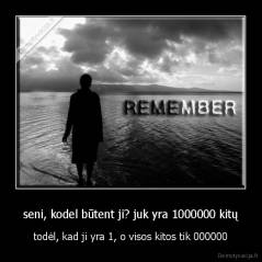 seni, kodel būtent ji? juk yra 1000000 kitų - todėl, kad ji yra 1, o visos kitos tik 000000