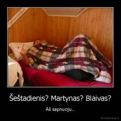 Šeštadienis? Martynas? Blaivas? - Aš sapnuoju..
